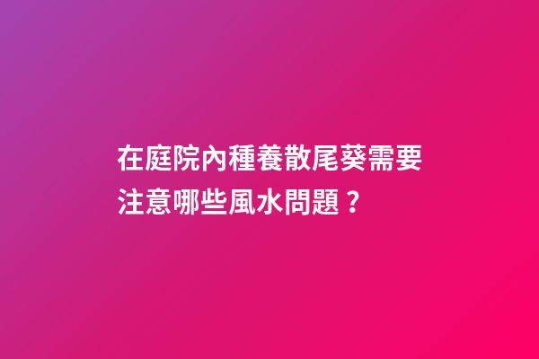 在庭院內種養散尾葵需要注意哪些風水問題？